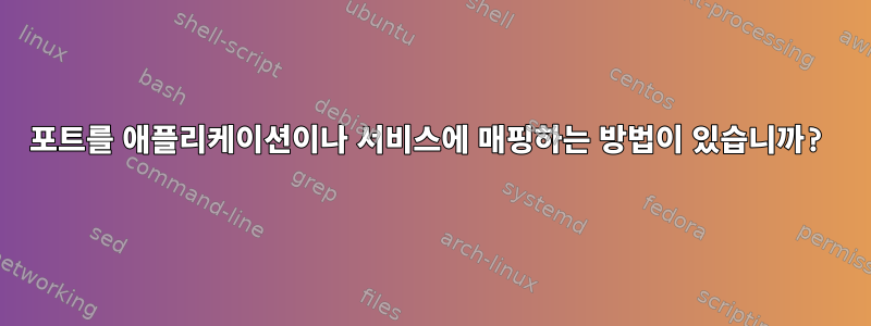 포트를 애플리케이션이나 서비스에 매핑하는 방법이 있습니까?