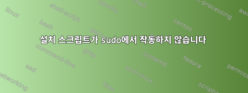 설치 스크립트가 sudo에서 작동하지 않습니다