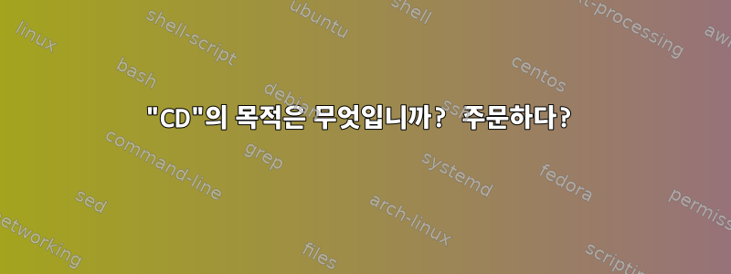 "CD"의 목적은 무엇입니까? 주문하다?