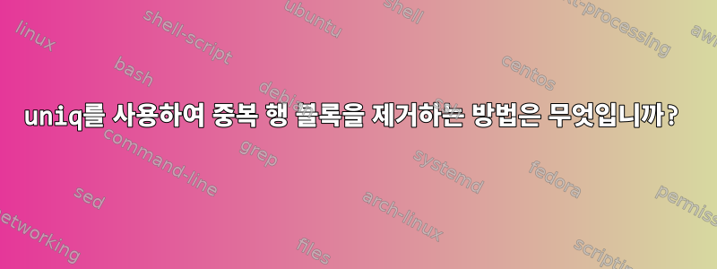 uniq를 사용하여 중복 행 블록을 제거하는 방법은 무엇입니까?