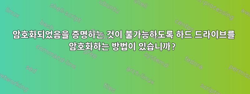 암호화되었음을 증명하는 것이 불가능하도록 하드 드라이브를 암호화하는 방법이 있습니까?