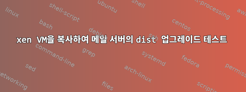 xen VM을 복사하여 메일 서버의 dist 업그레이드 테스트