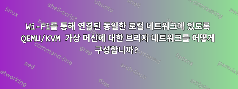 Wi-Fi를 통해 연결된 동일한 로컬 네트워크에 있도록 QEMU/KVM 가상 머신에 대한 브리지 네트워크를 어떻게 구성합니까?