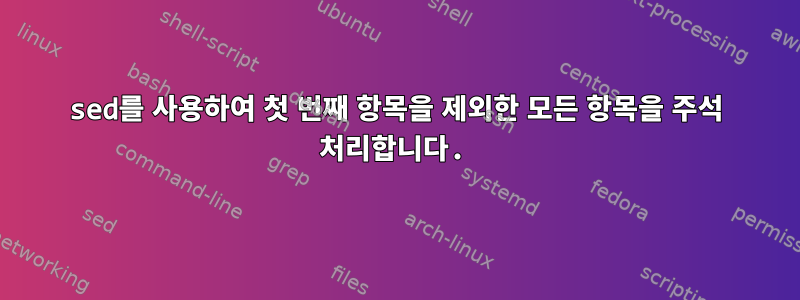 sed를 사용하여 첫 번째 항목을 제외한 모든 항목을 주석 처리합니다.