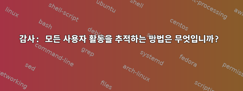 감사: 모든 사용자 활동을 추적하는 방법은 무엇입니까?