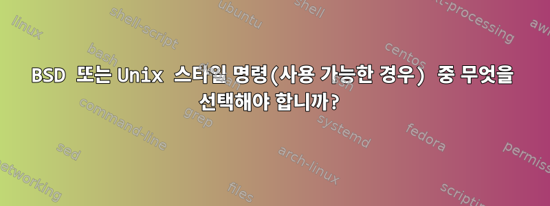 BSD 또는 Unix 스타일 명령(사용 가능한 경우) 중 무엇을 선택해야 합니까?