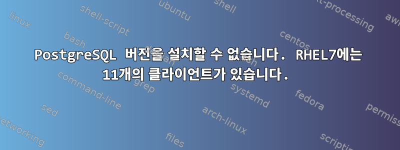 PostgreSQL 버전을 설치할 수 없습니다. RHEL7에는 11개의 클라이언트가 있습니다.