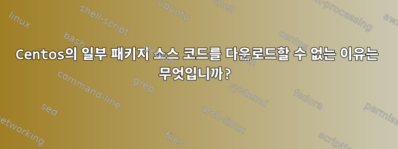 Centos의 일부 패키지 소스 코드를 다운로드할 수 없는 이유는 무엇입니까?