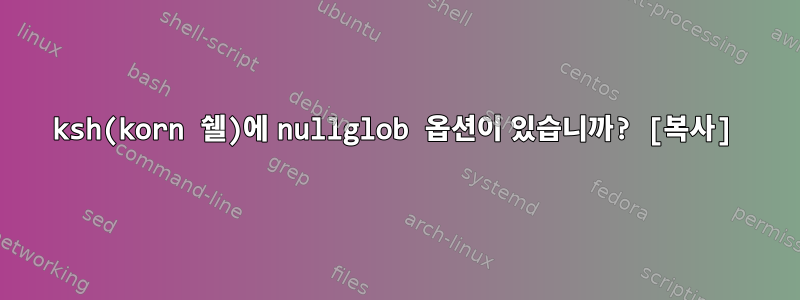 ksh(korn 쉘)에 nullglob 옵션이 있습니까? [복사]