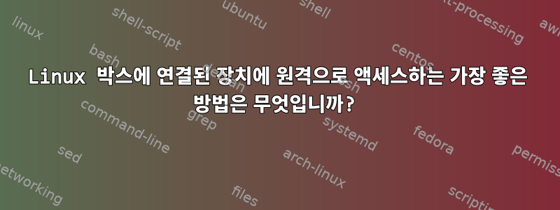 Linux 박스에 연결된 장치에 원격으로 액세스하는 가장 좋은 방법은 무엇입니까?