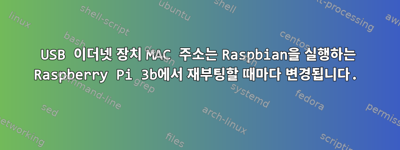 USB 이더넷 장치 MAC 주소는 Raspbian을 실행하는 Raspberry Pi 3b에서 재부팅할 때마다 변경됩니다.