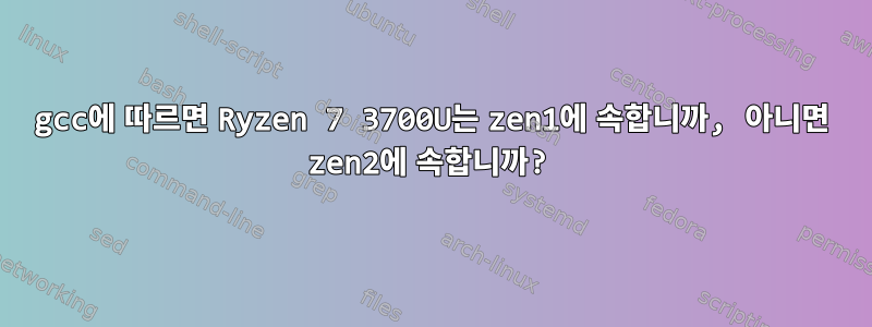 gcc에 따르면 Ryzen 7 3700U는 zen1에 속합니까, 아니면 zen2에 속합니까?