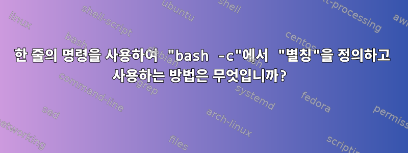 한 줄의 명령을 사용하여 "bash -c"에서 "별칭"을 정의하고 사용하는 방법은 무엇입니까?