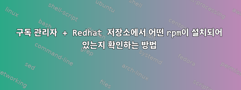 구독 관리자 + Redhat 저장소에서 어떤 rpm이 설치되어 있는지 확인하는 방법