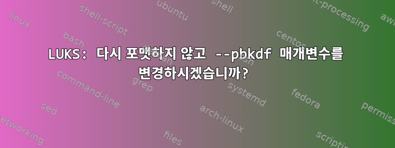 LUKS: 다시 포맷하지 않고 --pbkdf 매개변수를 변경하시겠습니까?