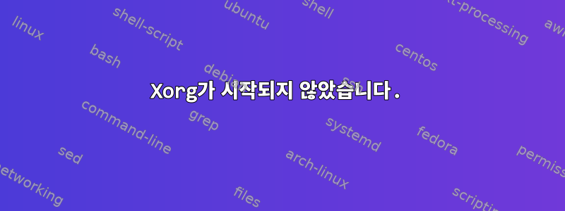 Xorg가 시작되지 않았습니다.