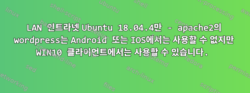 LAN 인트라넷 Ubuntu 18.04.4만 - apache2의 wordpress는 Android 또는 IOS에서는 사용할 수 없지만 WIN10 클라이언트에서는 사용할 수 있습니다.