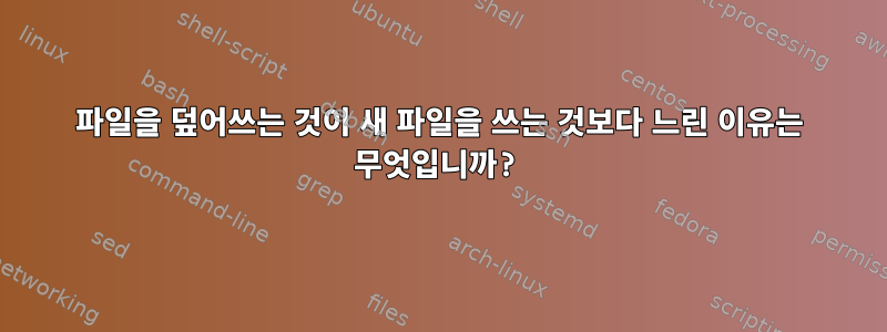 파일을 덮어쓰는 것이 새 파일을 쓰는 것보다 느린 이유는 무엇입니까?