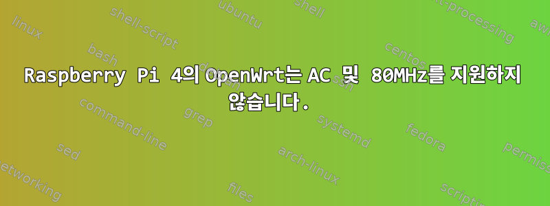 Raspberry Pi 4의 OpenWrt는 AC 및 80MHz를 지원하지 않습니다.