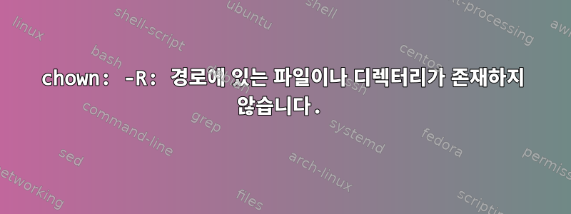 chown: -R: 경로에 있는 파일이나 디렉터리가 존재하지 않습니다.