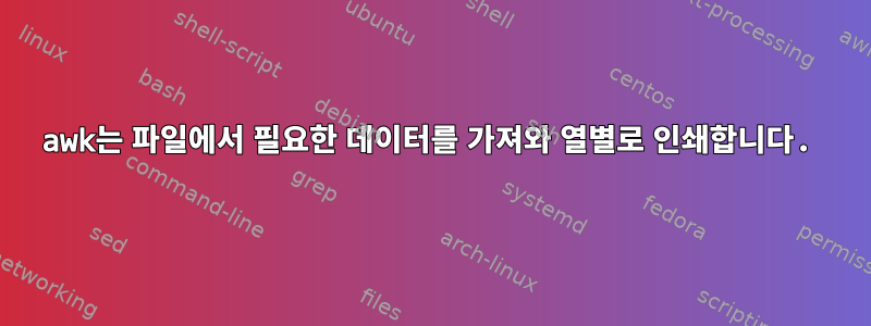 awk는 파일에서 필요한 데이터를 가져와 열별로 인쇄합니다.