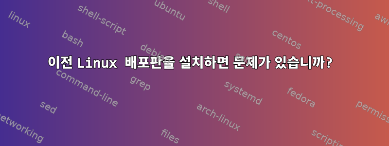 이전 Linux 배포판을 설치하면 문제가 있습니까?