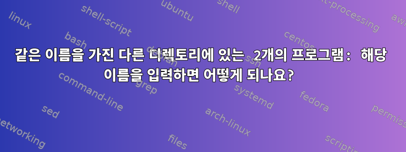 같은 이름을 가진 다른 디렉토리에 있는 2개의 프로그램: 해당 이름을 입력하면 어떻게 되나요?