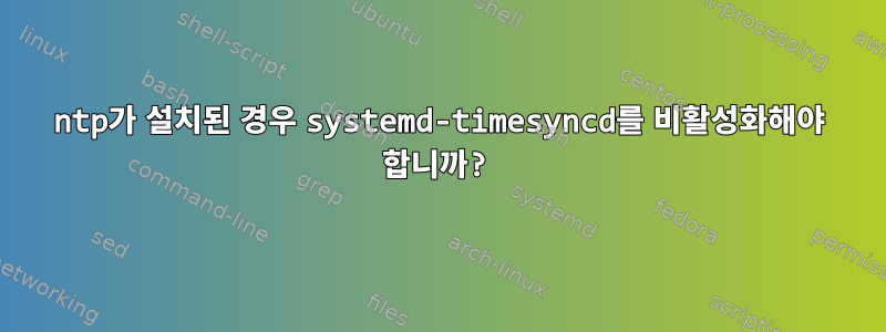 ntp가 설치된 경우 systemd-timesyncd를 비활성화해야 합니까?