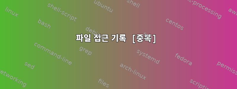 파일 접근 기록 [중복]