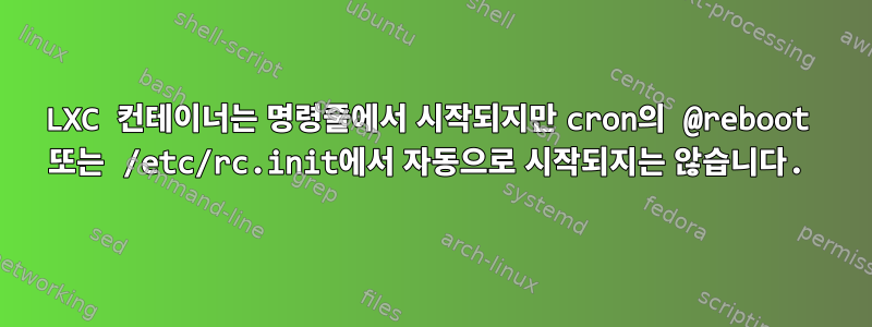 LXC 컨테이너는 명령줄에서 시작되지만 cron의 @reboot 또는 /etc/rc.init에서 자동으로 시작되지는 않습니다.