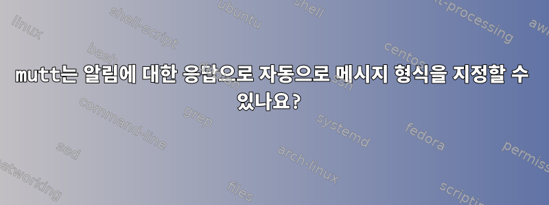 mutt는 알림에 대한 응답으로 자동으로 메시지 형식을 지정할 수 있나요?