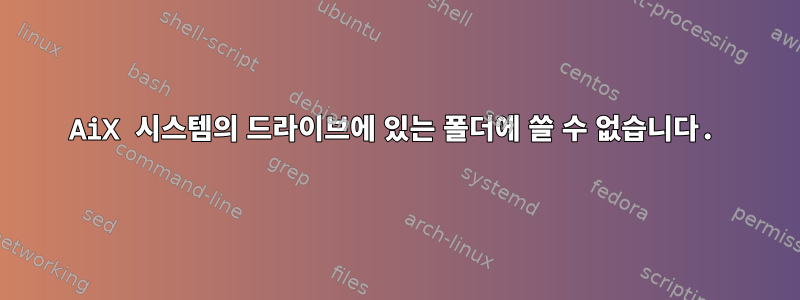 AiX 시스템의 드라이브에 있는 폴더에 쓸 수 없습니다.