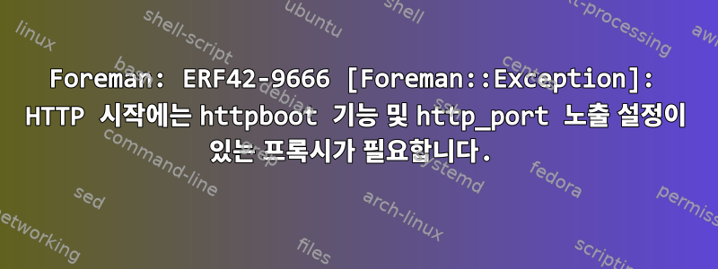 Foreman: ERF42-9666 [Foreman::Exception]: HTTP 시작에는 httpboot 기능 및 http_port 노출 설정이 있는 프록시가 필요합니다.