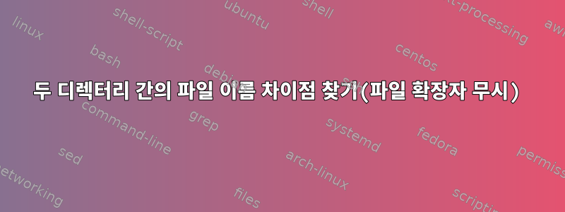 두 디렉터리 간의 파일 이름 차이점 찾기(파일 확장자 무시)