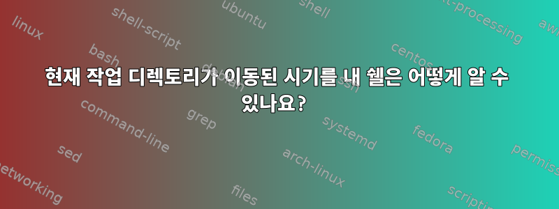 현재 작업 디렉토리가 이동된 시기를 내 쉘은 어떻게 알 수 있나요?