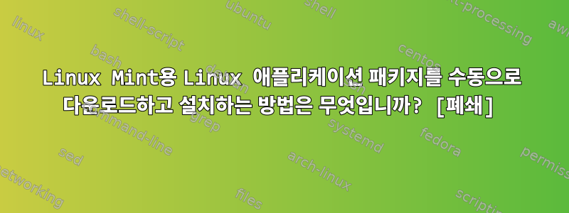 Linux Mint용 Linux 애플리케이션 패키지를 수동으로 다운로드하고 설치하는 방법은 무엇입니까? [폐쇄]