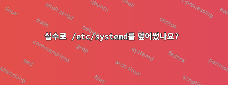 실수로 /etc/systemd를 덮어썼나요?