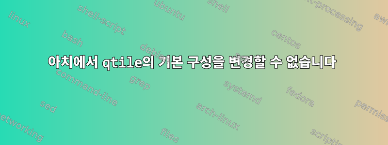 아치에서 qtile의 기본 구성을 변경할 수 없습니다