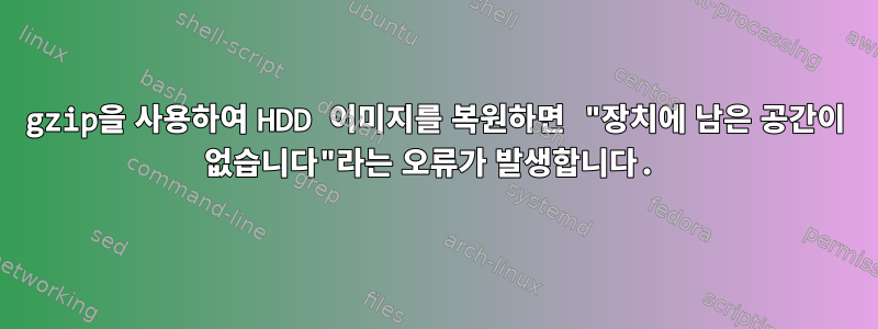 gzip을 사용하여 HDD 이미지를 복원하면 "장치에 남은 공간이 없습니다"라는 오류가 발생합니다.