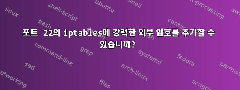 포트 22의 iptables에 강력한 외부 암호를 추가할 수 있습니까?