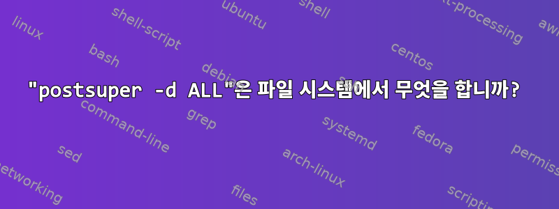 "postsuper -d ALL"은 파일 시스템에서 무엇을 합니까?