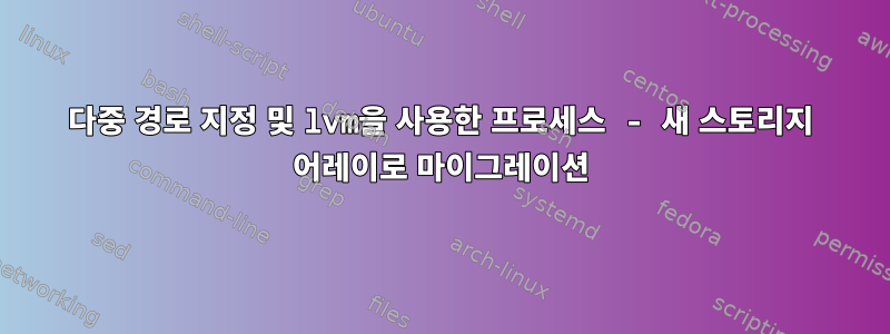 다중 경로 지정 및 lvm을 사용한 프로세스 - 새 스토리지 어레이로 마이그레이션