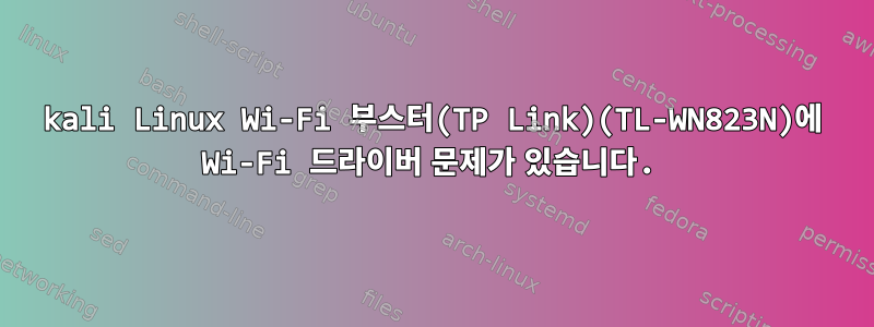 kali Linux Wi-Fi 부스터(TP Link)(TL-WN823N)에 Wi-Fi 드라이버 문제가 있습니다.