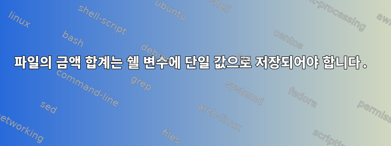 파일의 금액 합계는 쉘 변수에 단일 값으로 저장되어야 합니다.