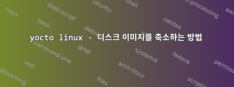 yocto linux - 디스크 이미지를 축소하는 방법