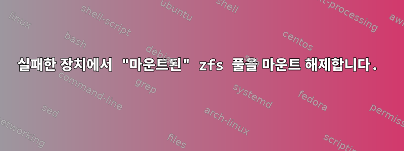 실패한 장치에서 "마운트된" zfs 풀을 마운트 해제합니다.