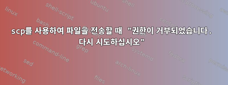 scp를 사용하여 파일을 전송할 때 "권한이 거부되었습니다. 다시 시도하십시오"