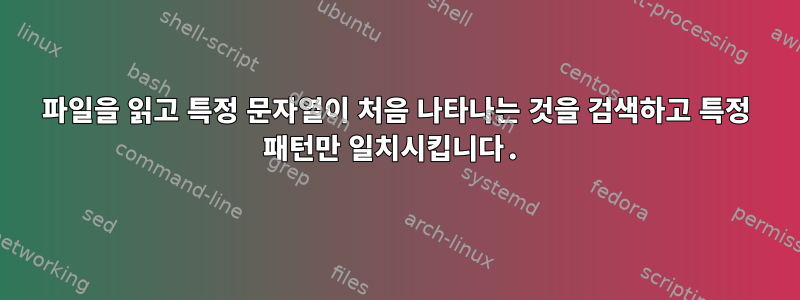 파일을 읽고 특정 문자열이 처음 나타나는 것을 검색하고 특정 패턴만 일치시킵니다.