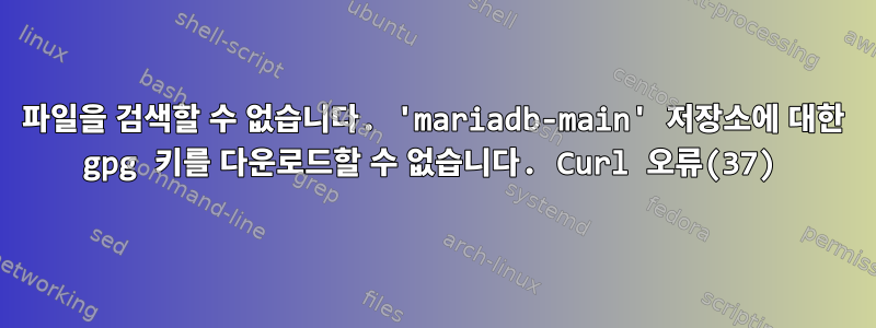 파일을 검색할 수 없습니다. 'mariadb-main' 저장소에 대한 gpg 키를 다운로드할 수 없습니다. Curl 오류(37)