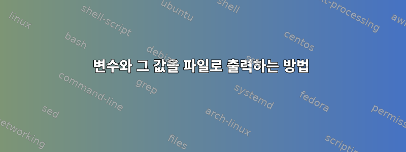 변수와 그 값을 파일로 출력하는 방법